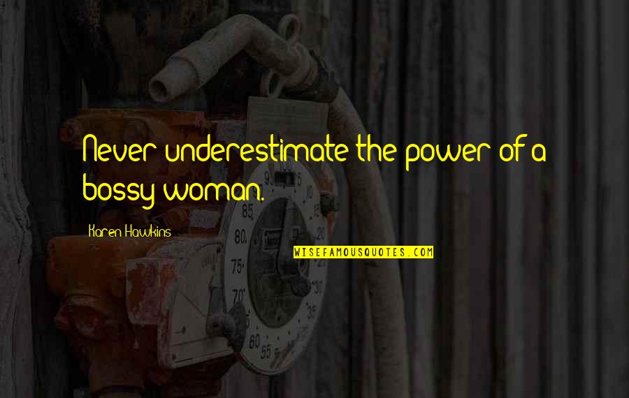 Bossy Quotes By Karen Hawkins: Never underestimate the power of a bossy woman.