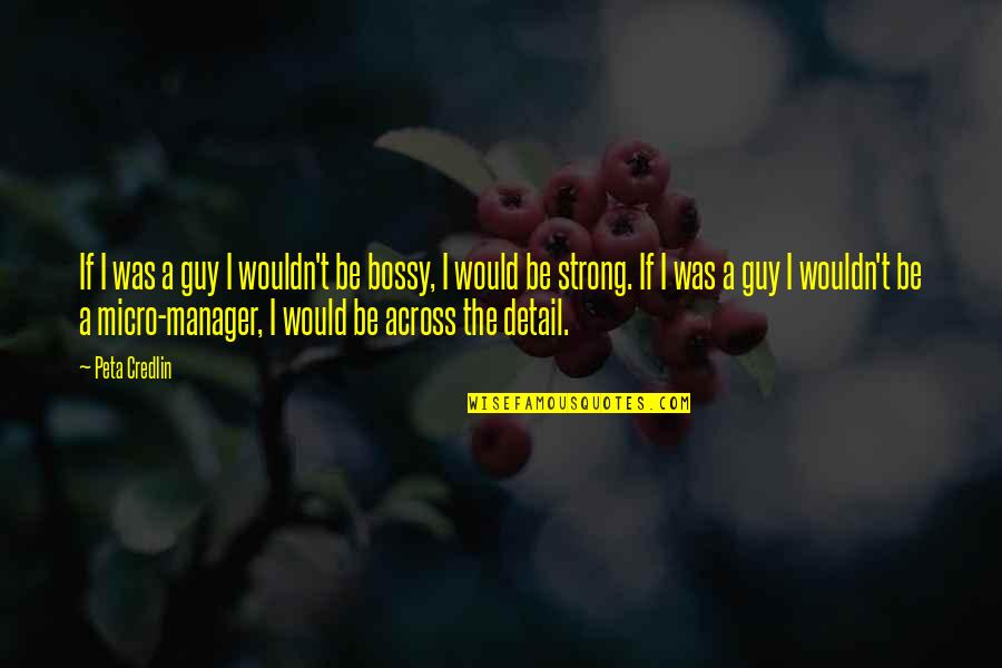 Bossy Quotes By Peta Credlin: If I was a guy I wouldn't be Bossy Quotes By Peta Credlin: If I was a guy I wouldn't be