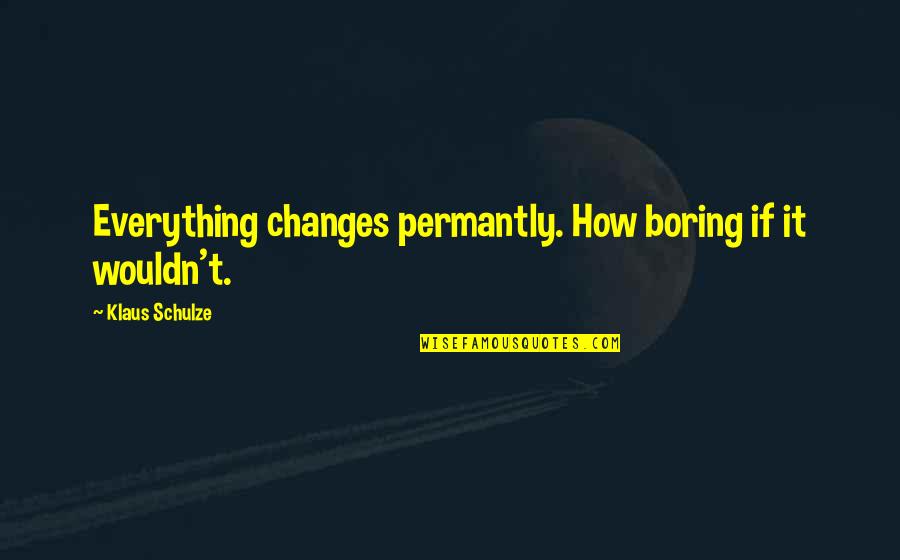 Bostas Socks Quotes By Klaus Schulze: Everything changes permantly. How boring if it wouldn't.