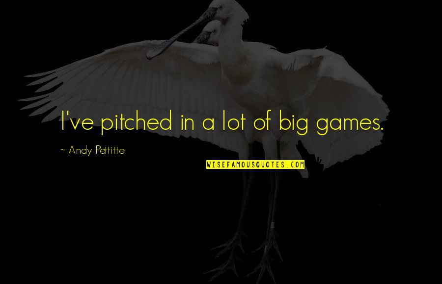 Bostezos Quotes By Andy Pettitte: I've pitched in a lot of big games. Bostezos Quotes By Andy Pettitte: I've pitched in a lot of big games.