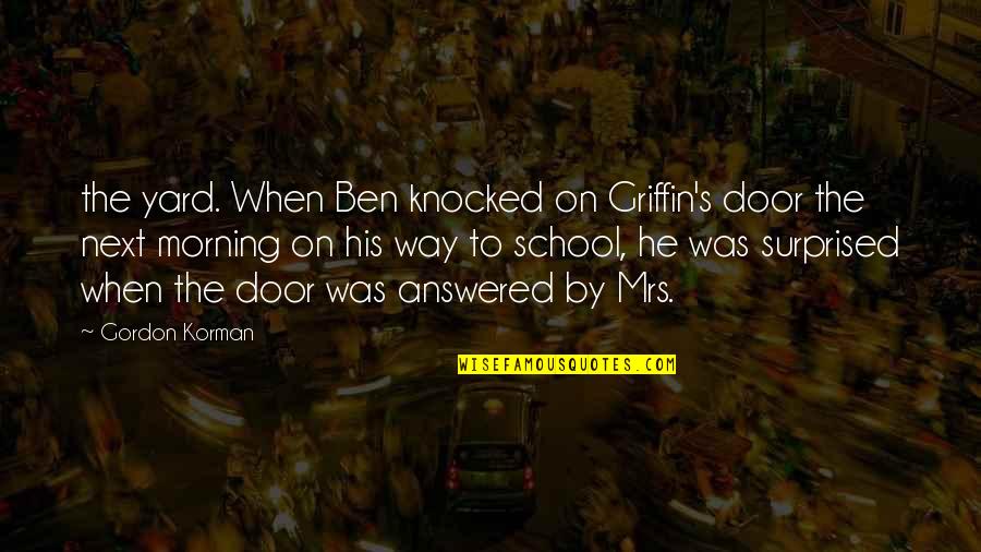 Bostezos Quotes By Gordon Korman: the yard. When Ben knocked on Griffin's door Bostezos Quotes By Gordon Korman: the yard. When Ben knocked on Griffin's door