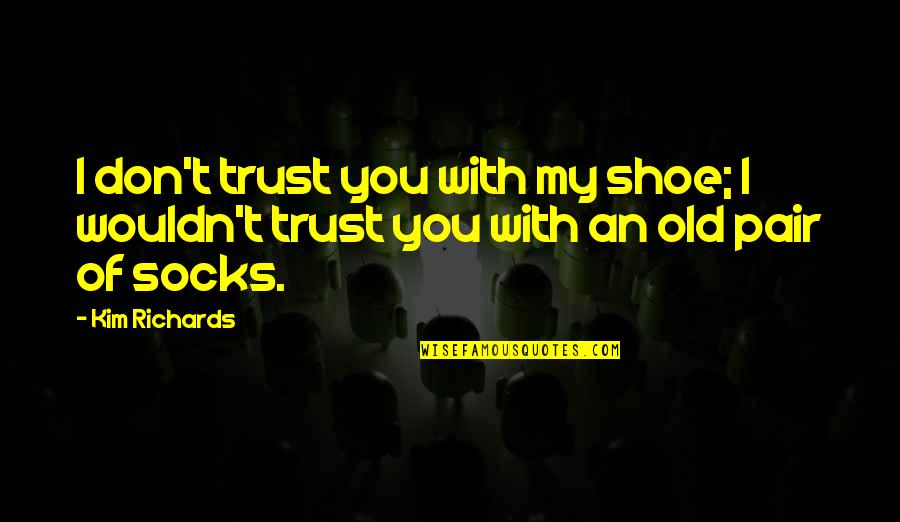 Bostezos Quotes By Kim Richards: I don't trust you with my shoe; I