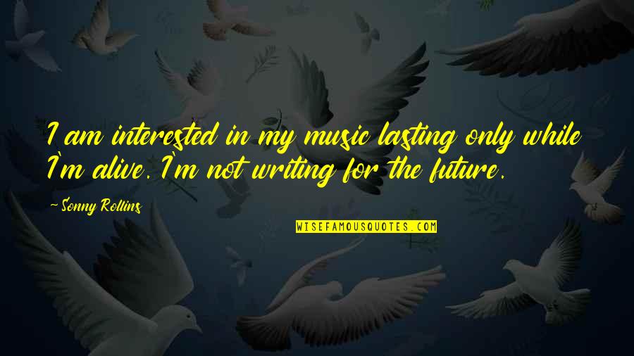 Bostinno Quotes By Sonny Rollins: I am interested in my music lasting only Bostinno Quotes By Sonny Rollins: I am interested in my music lasting only