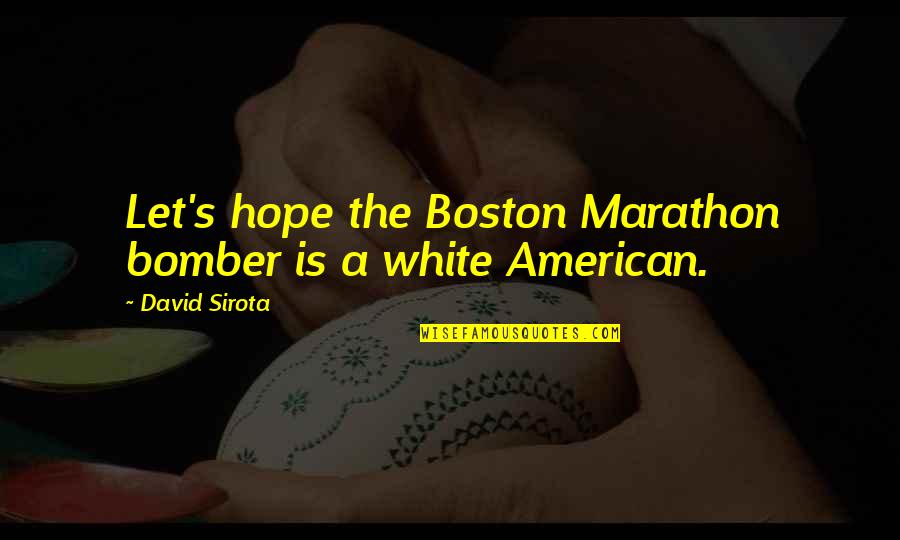 Boston Bomber Quotes By David Sirota: Let's hope the Boston Marathon bomber is a