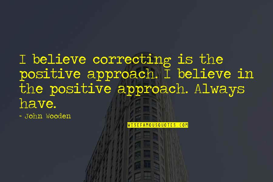 Boston Bomber Quotes By John Wooden: I believe correcting is the positive approach. I