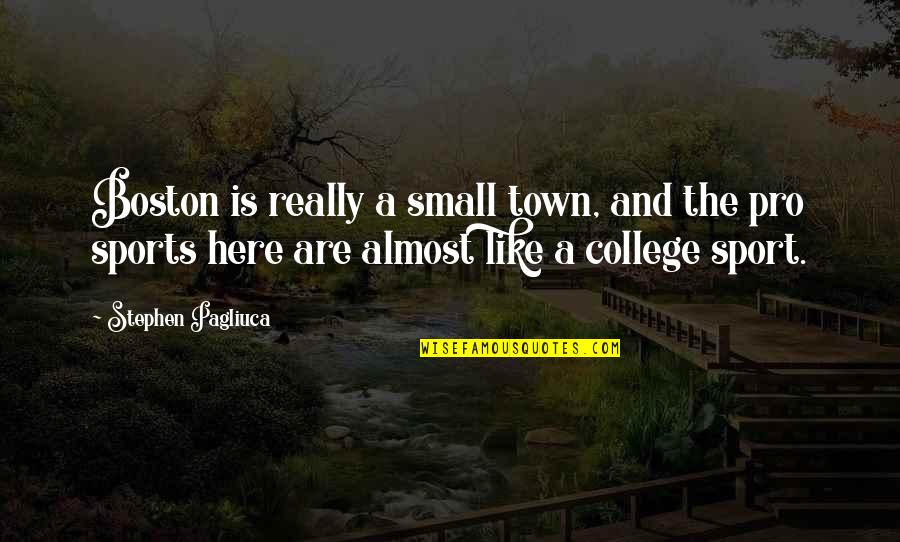 Boston College Quotes By Stephen Pagliuca: Boston is really a small town, and the