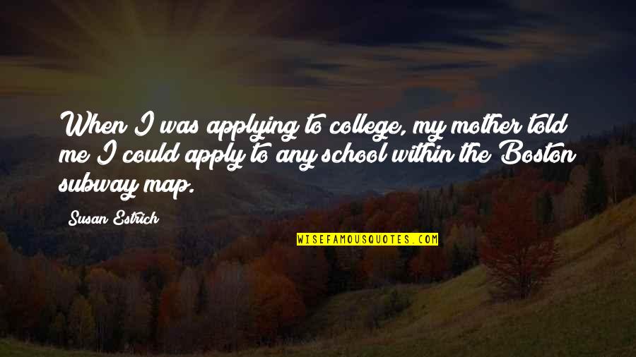 Boston College Quotes By Susan Estrich: When I was applying to college, my mother