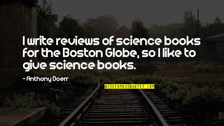 Boston Globe Quotes By Anthony Doerr: I write reviews of science books for the Boston Globe Quotes By Anthony Doerr: I write reviews of science books for the
