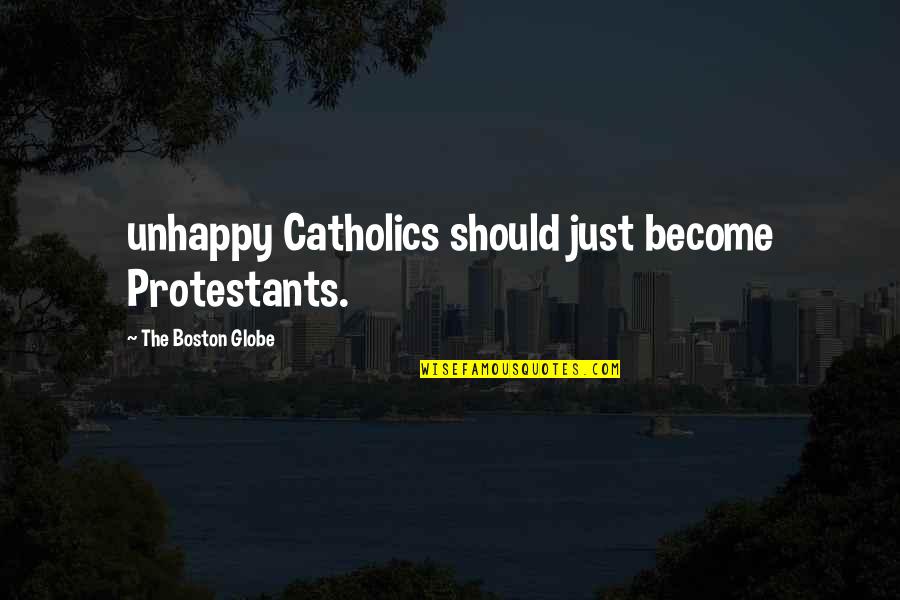 Boston Globe Quotes By The Boston Globe: unhappy Catholics should just become Protestants. Boston Globe Quotes By The Boston Globe: unhappy Catholics should just become Protestants.