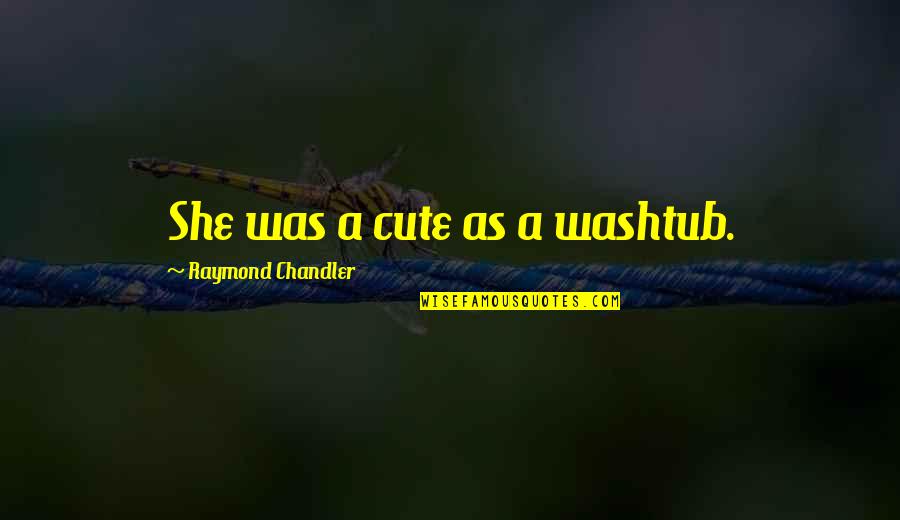 Boston Legal Inspirational Quotes By Raymond Chandler: She was a cute as a washtub.