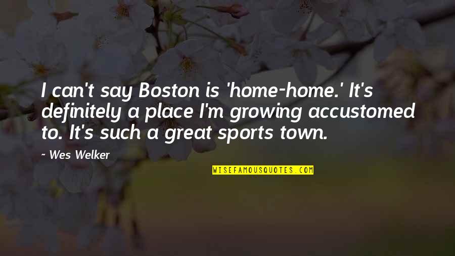 Boston Sports Quotes By Wes Welker: I can't say Boston is 'home-home.' It's definitely