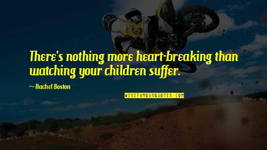 Boston's Quotes By Rachel Boston: There's nothing more heart-breaking than watching your children