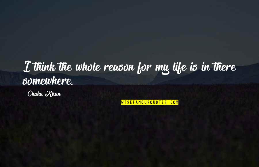 Bostrom Wide Quotes By Chaka Khan: I think the whole reason for my life