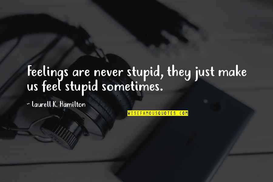 Bostwick's Quotes By Laurell K. Hamilton: Feelings are never stupid, they just make us