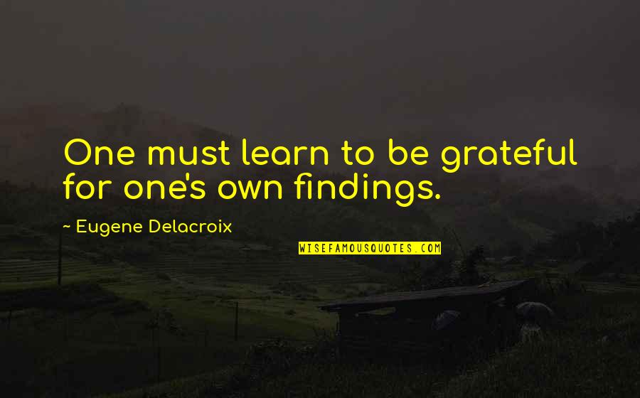 Bostwicks Three Quotes By Eugene Delacroix: One must learn to be grateful for one's Bostwicks Three Quotes By Eugene Delacroix: One must learn to be grateful for one's