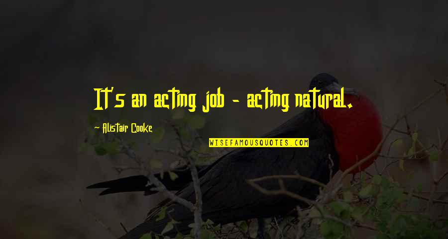 Bosun Mate Quotes By Alistair Cooke: It's an acting job - acting natural. Bosun Mate Quotes By Alistair Cooke: It's an acting job - acting natural.