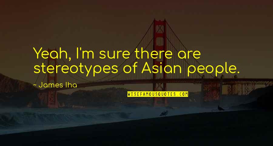 Bosuns Boats Quotes By James Iha: Yeah, I'm sure there are stereotypes of Asian