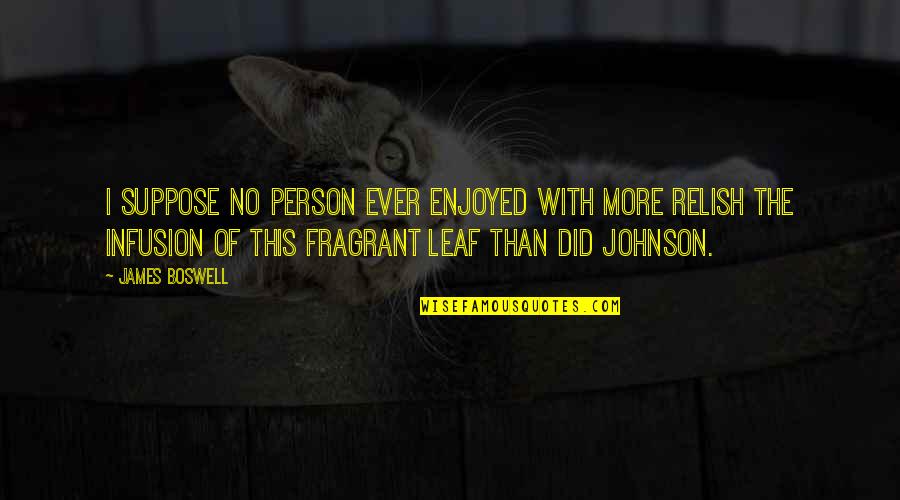 Boswell And Johnson Quotes By James Boswell: I suppose no person ever enjoyed with more Boswell And Johnson Quotes By James Boswell: I suppose no person ever enjoyed with more