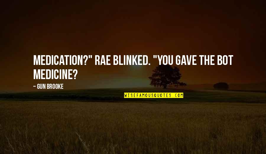 Bot Quotes By Gun Brooke: Medication?" Rae blinked. "You gave the bot medicine?