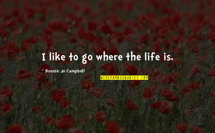 Botan Quotes By Bonnie Jo Campbell: I like to go where the life is.
