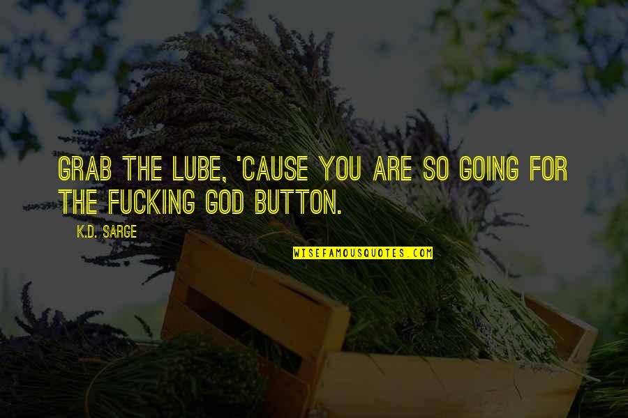 Botanicals Quotes By K.D. Sarge: Grab the lube, 'cause you are so going