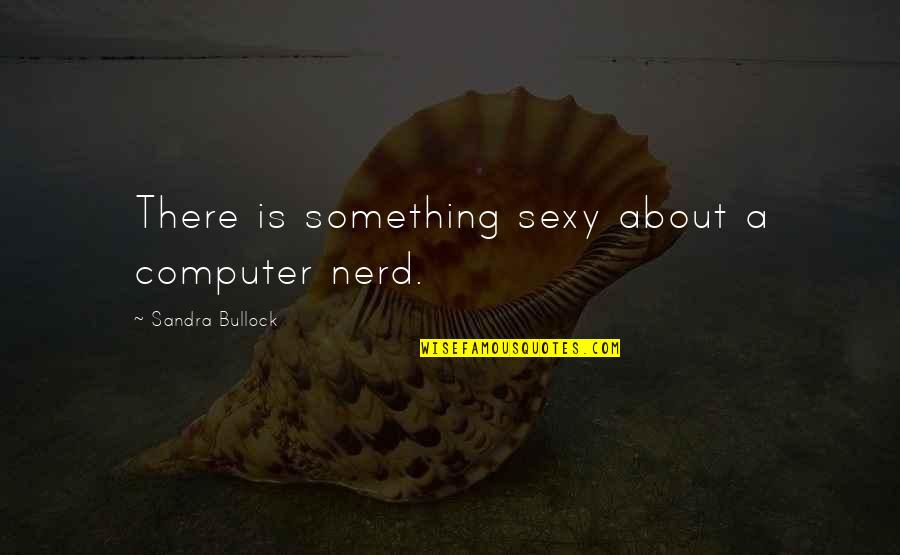 Botanicula Free Quotes By Sandra Bullock: There is something sexy about a computer nerd.