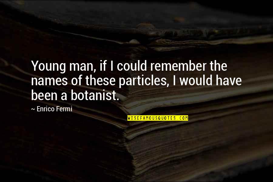 Botanist Quotes By Enrico Fermi: Young man, if I could remember the names