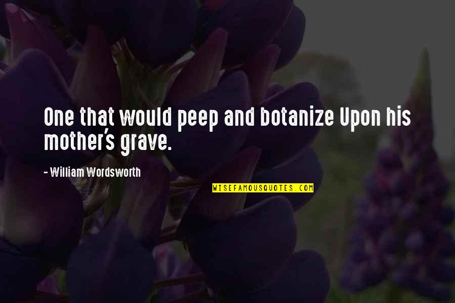 Botanize Quotes By William Wordsworth: One that would peep and botanize Upon his