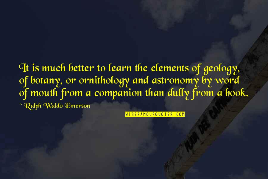 Botany Best Quotes By Ralph Waldo Emerson: It is much better to learn the elements