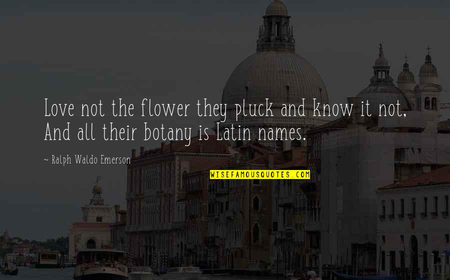 Botany Quotes By Ralph Waldo Emerson: Love not the flower they pluck and know