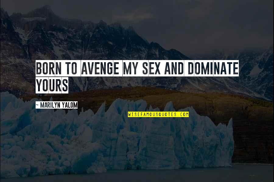 Botelho Wood Quotes By Marilyn Yalom: born to avenge my sex and dominate yours Botelho Wood Quotes By Marilyn Yalom: born to avenge my sex and dominate yours