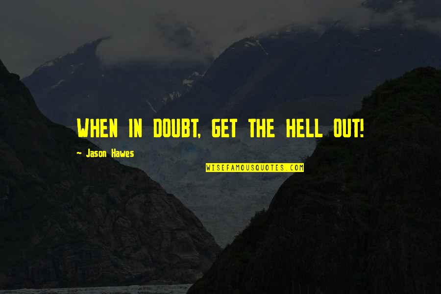 Botez Twins Quotes By Jason Hawes: WHEN IN DOUBT, GET THE HELL OUT!