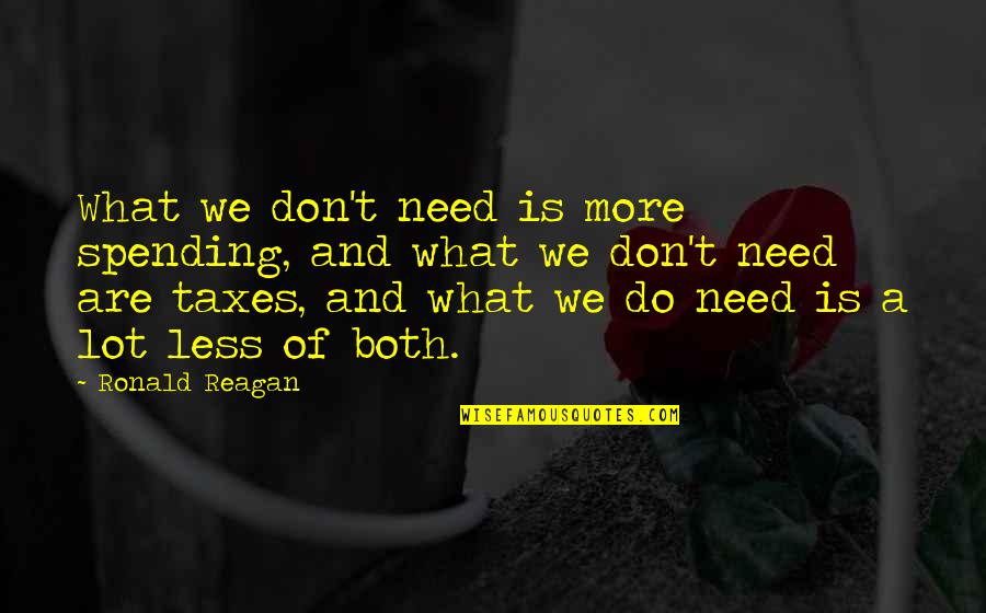 Both And Quotes By Ronald Reagan: What we don't need is more spending, and