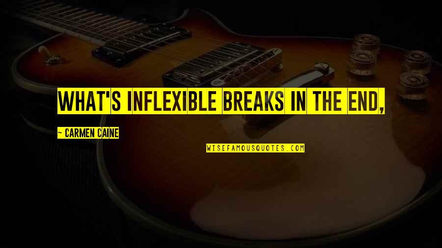 Both Are Looking Awesome Quotes By Carmen Caine: What's inflexible breaks in the end,