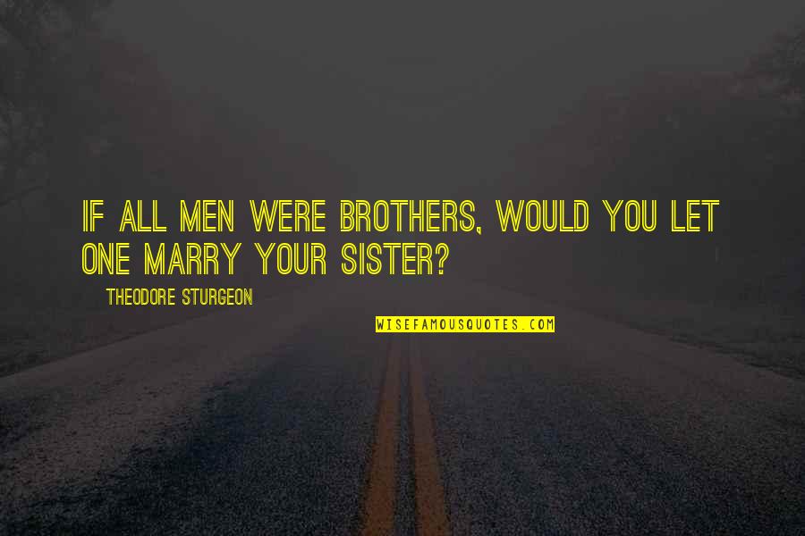 Both Brother And Sister Quotes By Theodore Sturgeon: If All Men Were Brothers, Would You Let