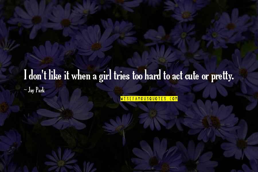 Both Cute Quotes By Jay Park: I don't like it when a girl tries