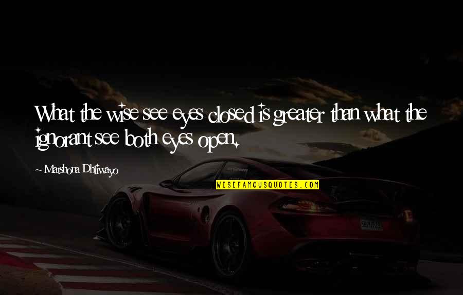 Both Eyes Open Quotes By Matshona Dhliwayo: What the wise see eyes closed is greater Both Eyes Open Quotes By Matshona Dhliwayo: What the wise see eyes closed is greater