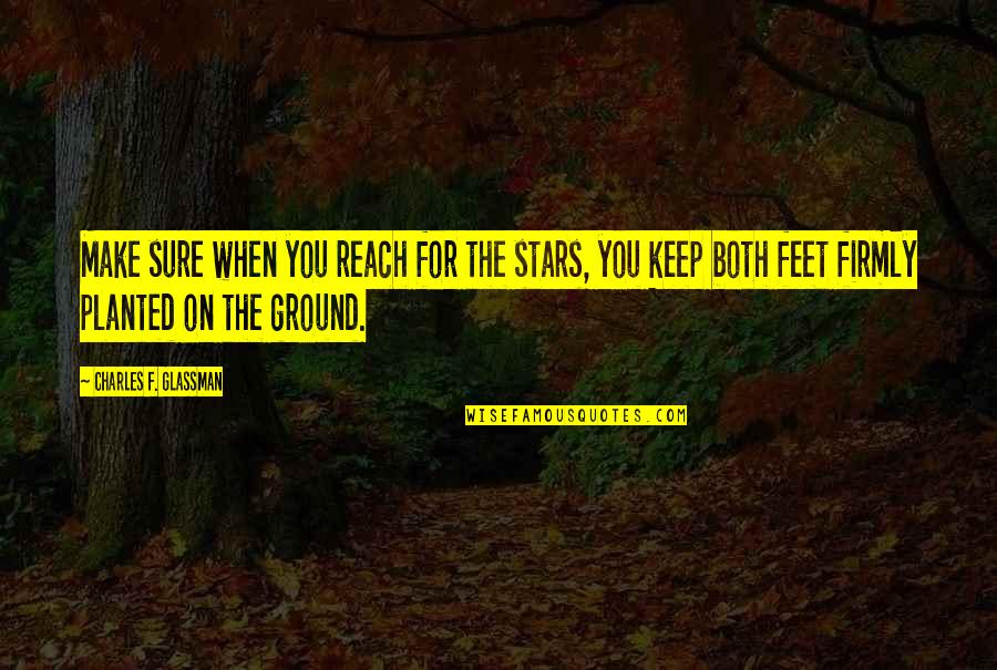 Both Feet On The Ground Quotes By Charles F. Glassman: Make sure when you reach for the stars,