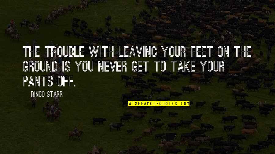 Both Feet On The Ground Quotes By Ringo Starr: The trouble with leaving your feet on the