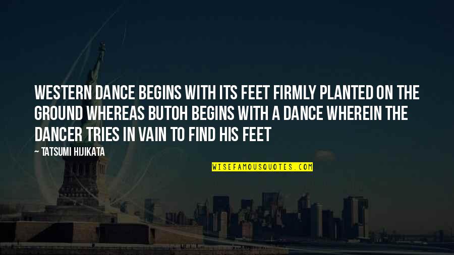 Both Feet On The Ground Quotes By Tatsumi Hijikata: Western dance begins with its feet firmly planted