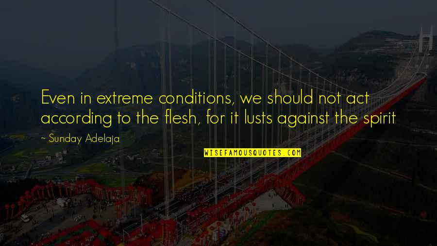 Both Flesh And Not Quotes By Sunday Adelaja: Even in extreme conditions, we should not act