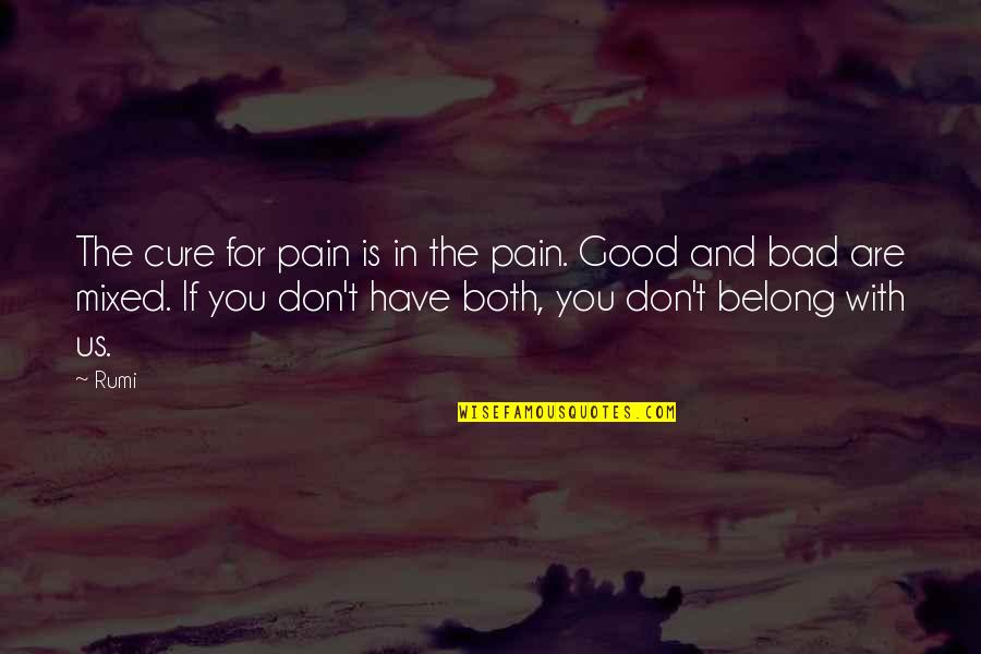 Both Good And Bad Quotes By Rumi: The cure for pain is in the pain.