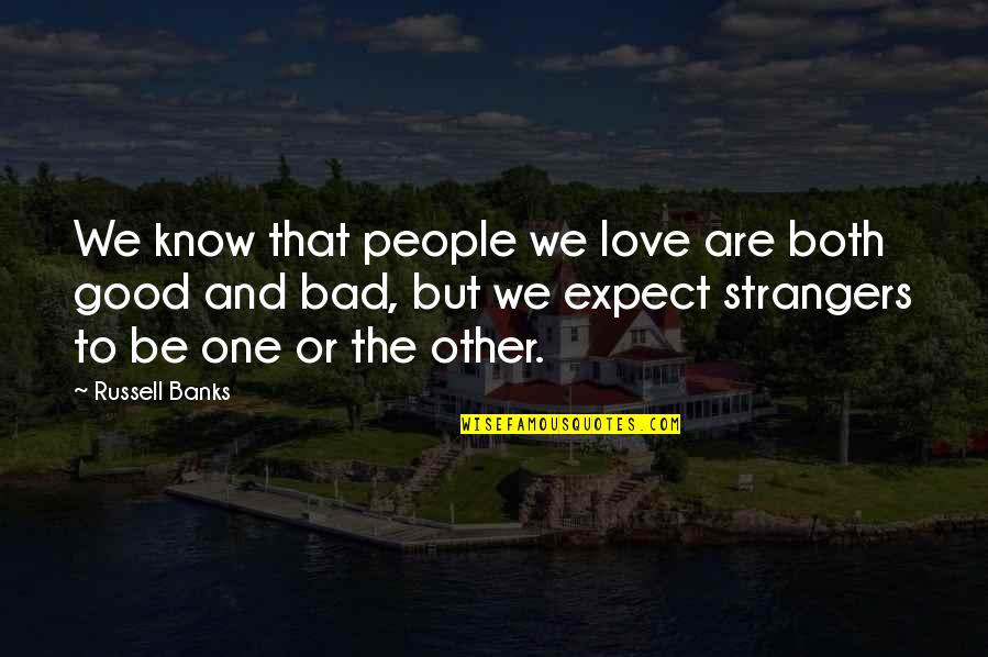 Both Good And Bad Quotes By Russell Banks: We know that people we love are both