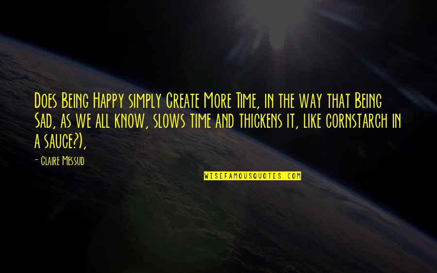 Both Happy And Sad Quotes By Claire Messud: Does Being Happy simply Create More Time, in