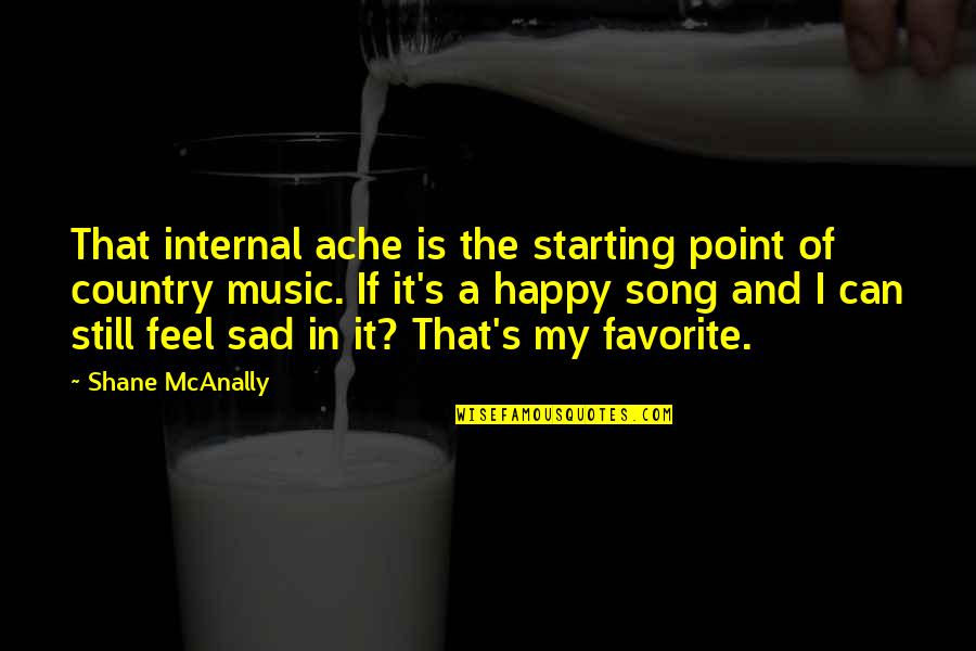 Both Happy And Sad Quotes By Shane McAnally: That internal ache is the starting point of
