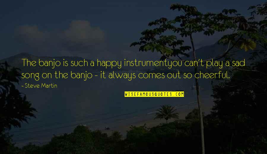 Both Happy And Sad Quotes By Steve Martin: The banjo is such a happy instrumentyou can't