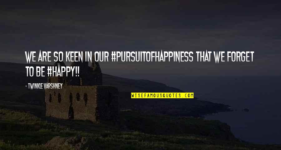Both Happy And Sad Quotes By Twinkle Varshney: We are so keen in our #pursuitofhappiness that