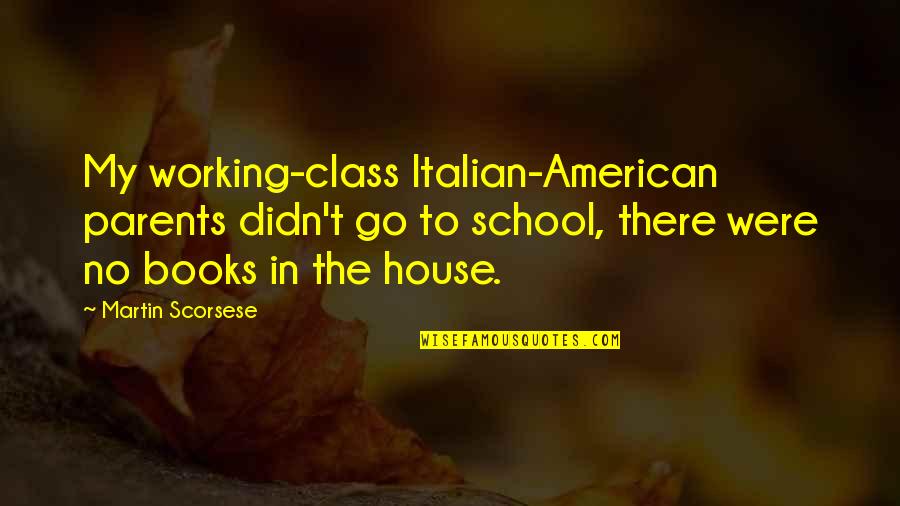 Both Parents Working Quotes By Martin Scorsese: My working-class Italian-American parents didn't go to school,