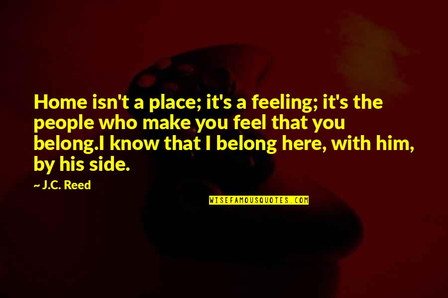 Both Side Love Quotes By J.C. Reed: Home isn't a place; it's a feeling; it's