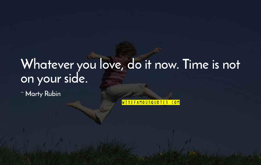 Both Side Love Quotes By Marty Rubin: Whatever you love, do it now. Time is